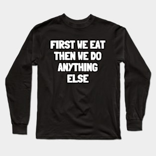 First we eat then we do anything else Long Sleeve T-Shirt